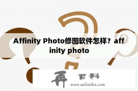 Affinity Photo修图软件怎样？affinity photo