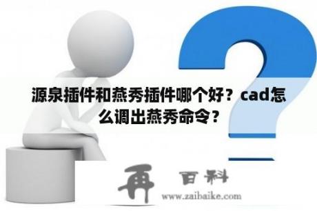 源泉插件和燕秀插件哪个好？cad怎么调出燕秀命令？