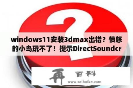 windows11安装3dmax出错？愤怒的小鸟玩不了！提示DirectSoundcreate8failed？