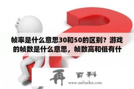 帧率是什么意思30和50的区别？游戏的帧数是什么意思，帧数高和低有什么区别？