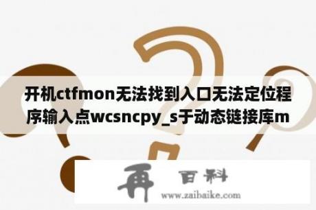 开机ctfmon无法找到入口无法定位程序输入点wcsncpy_s于动态链接库msvcrt.dll？ctfmon能禁用吗？