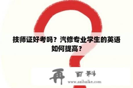 技师证好考吗？汽修专业学生的英语如何提高？