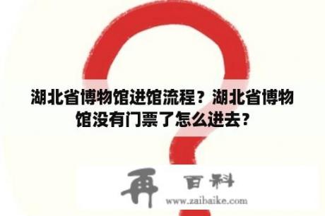 湖北省博物馆进馆流程？湖北省博物馆没有门票了怎么进去？