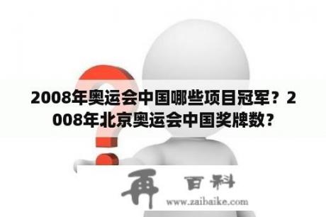 2008年奥运会中国哪些项目冠军？2008年北京奥运会中国奖牌数？