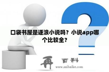 口袋书屋是逐浪小说吗？小说app哪个比较全？