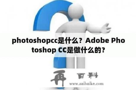 photoshopcc是什么？Adobe Photoshop CC是做什么的？