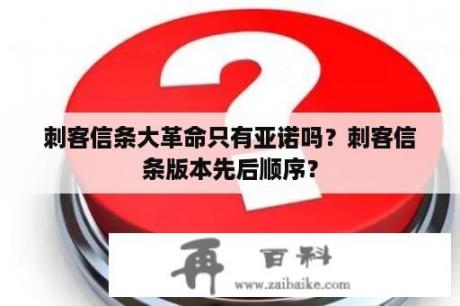 刺客信条大革命只有亚诺吗？刺客信条版本先后顺序？