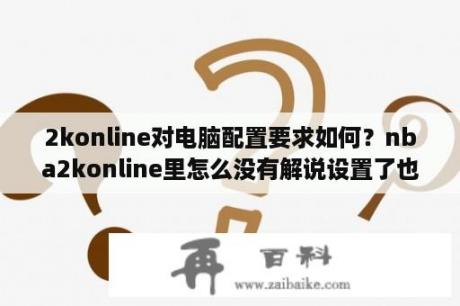 2konline对电脑配置要求如何？nba2konline里怎么没有解说设置了也不行以前还有的？