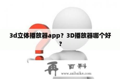 3d立体播放器app？3D播放器哪个好？