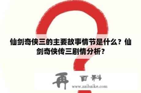 仙剑奇侠三的主要故事情节是什么？仙剑奇侠传三剧情分析？