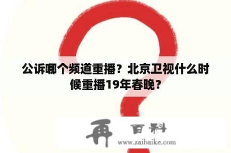 公诉哪个频道重播？北京卫视什么时候重播19年春晚？