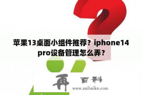 苹果13桌面小组件推荐？iphone14pro设备管理怎么弄？