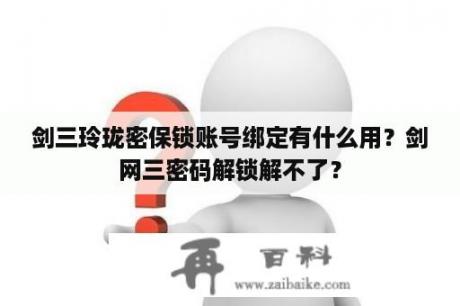 剑三玲珑密保锁账号绑定有什么用？剑网三密码解锁解不了？