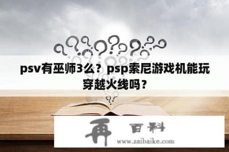 psv有巫师3么？psp索尼游戏机能玩穿越火线吗？