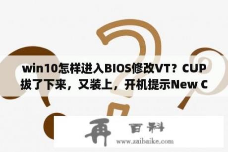 win10怎样进入BIOS修改VT？CUP拔了下来，又装上，开机提示New CPU is inserted in your system？