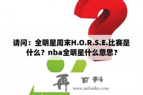 请问：全明星周末H.O.R.S.E.比赛是什么？nba全明星什么意思？