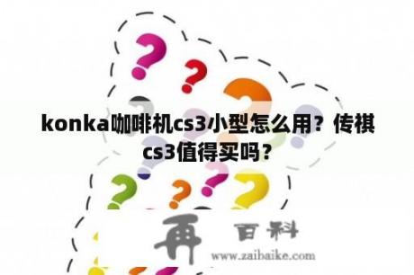 konka咖啡机cs3小型怎么用？传祺cs3值得买吗？