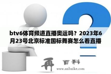 btv6体育频道直播奥运吗？2023年6月23号北京标准国标舞赛怎么看直播？