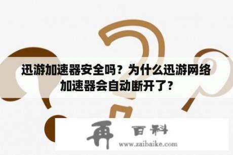 迅游加速器安全吗？为什么迅游网络加速器会自动断开了？