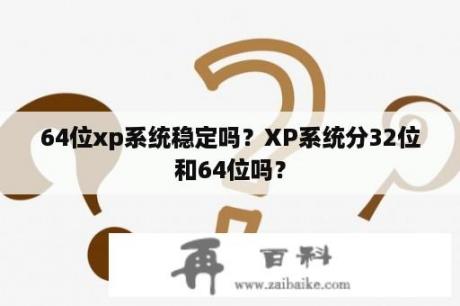 64位xp系统稳定吗？XP系统分32位和64位吗？