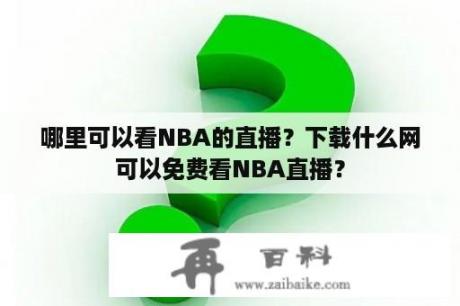 哪里可以看NBA的直播？下载什么网可以免费看NBA直播？