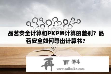 品茗安全计算和PKPM计算的差别？品茗安全如何导出计算书？