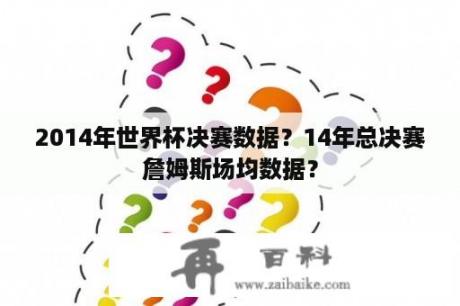 2014年世界杯决赛数据？14年总决赛詹姆斯场均数据？