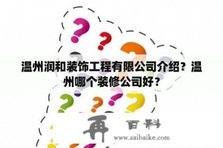 温州润和装饰工程有限公司介绍？温州哪个装修公司好？