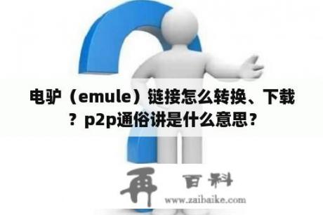 电驴（emule）链接怎么转换、下载？p2p通俗讲是什么意思？