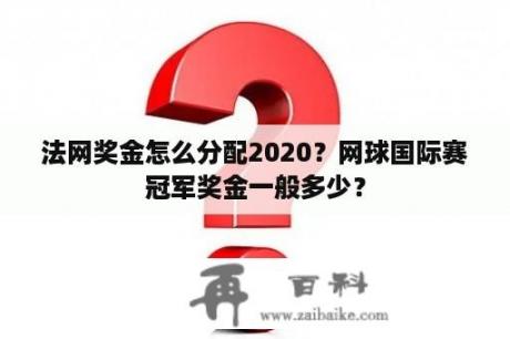 法网奖金怎么分配2020？网球国际赛冠军奖金一般多少？