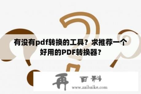 有没有pdf转换的工具？求推荐一个好用的PDF转换器？