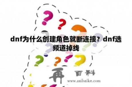 dnf为什么创建角色就断连接？dnf选频道掉线