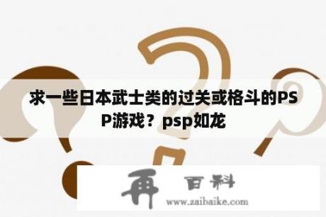 求一些日本武士类的过关或格斗的PSP游戏？psp如龙