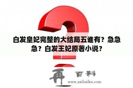 白发皇妃完整的大结局五谁有？急急急？白发王妃原著小说？