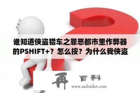 谁知道侠盗猎车之罪恶都市里作弊器的PSHIFT+？怎么按？为什么我侠盗猎车作弊器有些功能没用了？