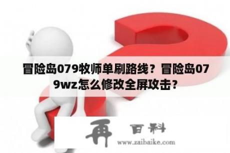 冒险岛079牧师单刷路线？冒险岛079wz怎么修改全屏攻击？