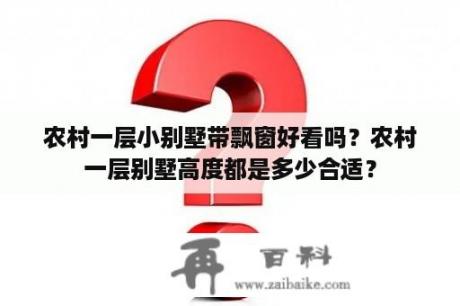 农村一层小别墅带飘窗好看吗？农村一层别墅高度都是多少合适？