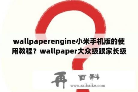 wallpaperengine小米手机版的使用教程？wallpaper大众级跟家长级如何打开？