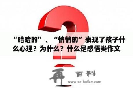 “暗暗的”、“悄悄的”表现了孩子什么心理？为什么？什么是感悟类作文，怎么写，有什么特点？