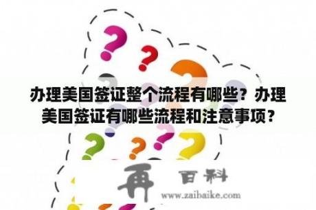 办理美国签证整个流程有哪些？办理美国签证有哪些流程和注意事项？