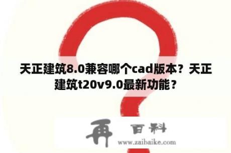 天正建筑8.0兼容哪个cad版本？天正建筑t20v9.0最新功能？