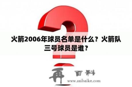 火箭2006年球员名单是什么？火箭队三号球员是谁？