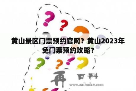 黄山景区门票预约官网？黄山2023年免门票预约攻略？