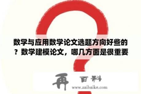 数学与应用数学论文选题方向好些的？数学建模论文，哪几方面是很重要的得分点？