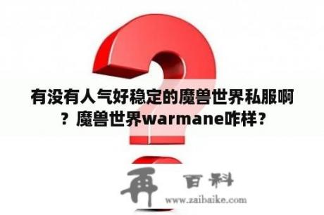 有没有人气好稳定的魔兽世界私服啊？魔兽世界warmane咋样？