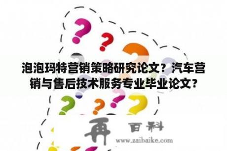 泡泡玛特营销策略研究论文？汽车营销与售后技术服务专业毕业论文？