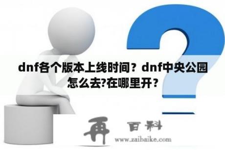 dnf各个版本上线时间？dnf中央公园怎么去?在哪里开？