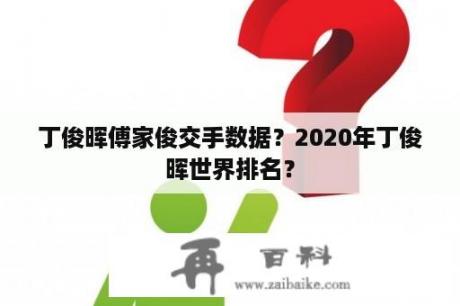 丁俊晖傅家俊交手数据？2020年丁俊晖世界排名？