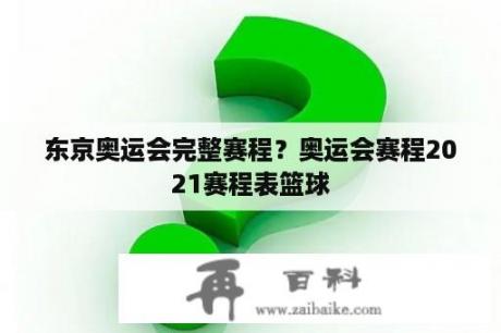 东京奥运会完整赛程？奥运会赛程2021赛程表篮球