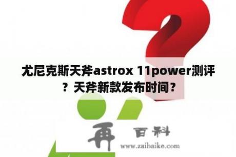 尤尼克斯天斧astrox 11power测评？天斧新款发布时间？